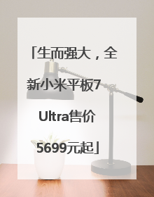 生而强大，全新小米平板7 Ultra售价5699元起