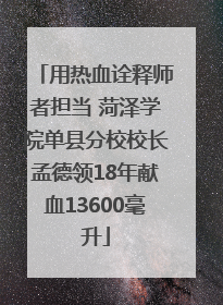 用热血诠释师者担当 菏泽学院单县分校校长孟德领18年献血13600毫升