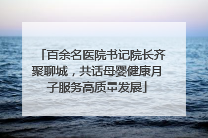 百余名医院书记院长齐聚聊城，共话母婴健康月子服务高质量发展