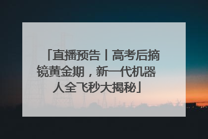 直播预告丨高考后摘镜黄金期，新一代机器人全飞秒大揭秘