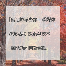 省记协举办第二季媒体沙龙活动 探索AI技术赋能新闻创新实践