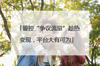 管控“争议流量”趁热变现，平台大有可为