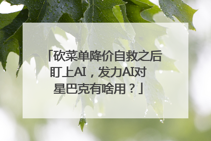 砍菜单降价自救之后盯上AI，发力AI对星巴克有啥用？