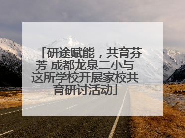 研途赋能，共育芬芳 成都龙泉二小与这所学校开展家校共育研讨活动