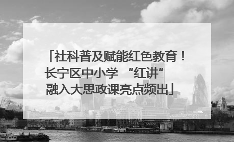 社科普及赋能红色教育！长宁区中小学 “红讲” 融入大思政课亮点频出