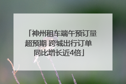 神州租车端午预订量超预期 跨城出行订单同比增长近4倍