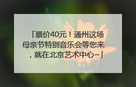 票价40元！通州这场母亲节特别音乐会等您来，就在北京艺术中心~