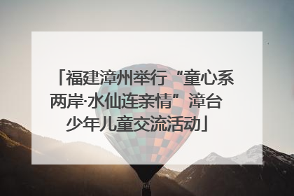 福建漳州举行“童心系两岸·水仙连亲情”漳台少年儿童交流活动