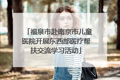 福泉市赴南京市儿童医院开展东西部医疗帮扶交流学习活动