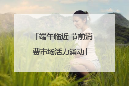 端午临近 节前消费市场活力涌动