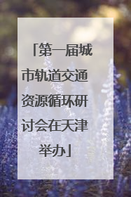 第一届城市轨道交通资源循环研讨会在天津举办