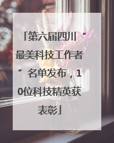 第六届四川“最美科技工作者”名单发布，10位科技精英获表彰