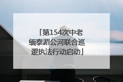 第154次中老缅泰湄公河联合巡逻执法行动启动