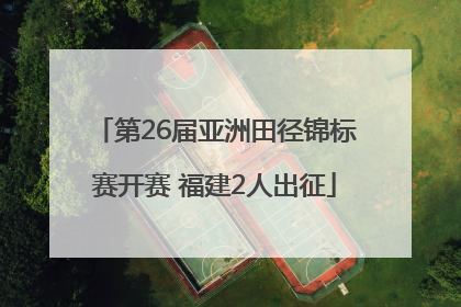 第26届亚洲田径锦标赛开赛 福建2人出征