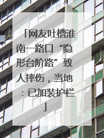 网友吐槽淮南一路口“隐形台阶路”致人摔伤，当地：已加装护栏