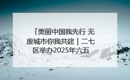 美丽中国我先行 无废城市你我共建｜二七区举办2025年六五环境日主题宣传活动