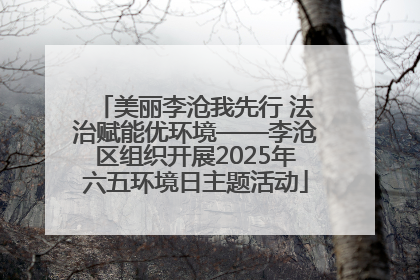 美丽李沧我先行 法治赋能优环境——李沧区组织开展2025年六五环境日主题活动