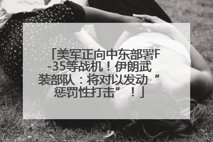 美军正向中东部署F-35等战机！伊朗武装部队：将对以发动“惩罚性打击”！