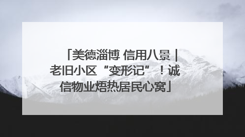 美德淄博 信用八景｜老旧小区“变形记”！诚信物业焐热居民心窝