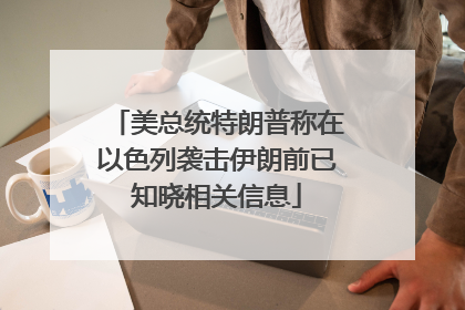 美总统特朗普称在以色列袭击伊朗前已知晓相关信息
