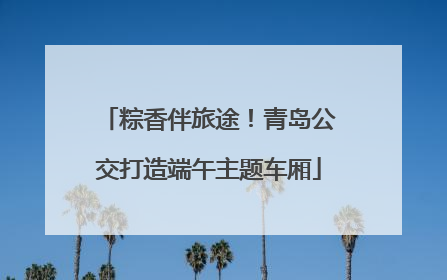 粽香伴旅途！青岛公交打造端午主题车厢