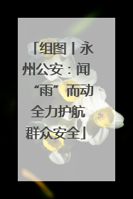 组图丨永州公安：闻“雨”而动 全力护航群众安全