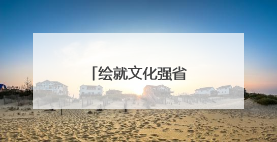 绘就文化强省璀璨新图景
