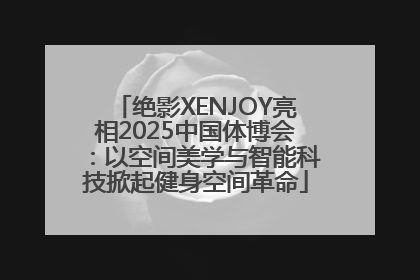 绝影XENJOY亮相2025中国体博会：以空间美学与智能科技掀起健身空间革命