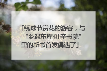 绣球节赏花的游客，与“乡遇东厍·叶辛书院”里的新书首发偶遇了