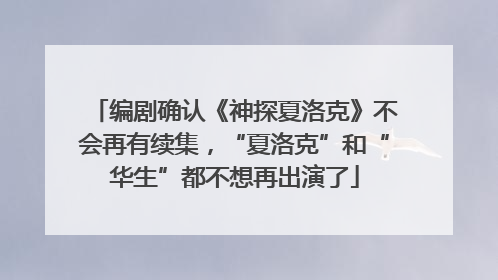 编剧确认《神探夏洛克》不会再有续集，“夏洛克”和“华生”都不想再出演了