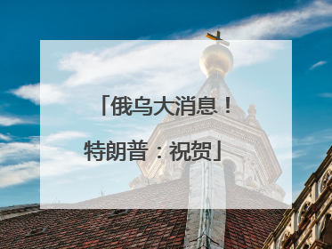 俄乌大消息！特朗普：祝贺