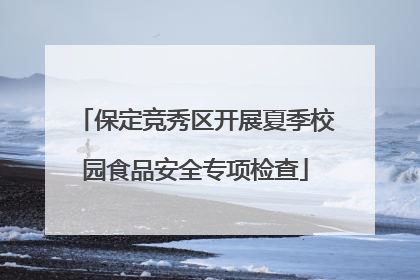 保定竞秀区开展夏季校园食品安全专项检查
