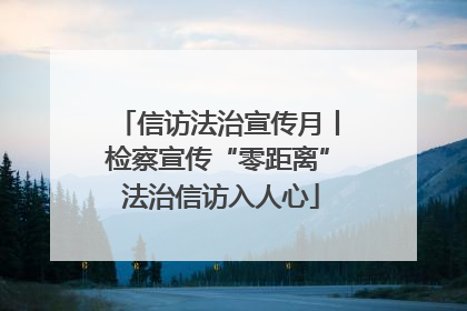 信访法治宣传月丨检察宣传“零距离” 法治信访入人心