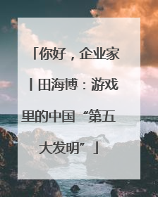 你好，企业家丨田海博：游戏里的中国“第五大发明”