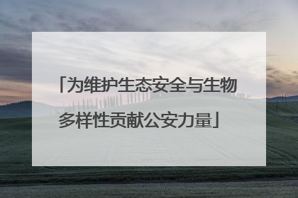 为维护生态安全与生物多样性贡献公安力量
