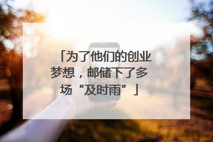 为了他们的创业梦想，邮储下了多场“及时雨”