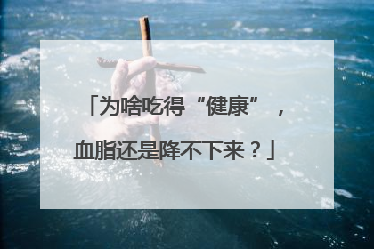 为啥吃得“健康”，血脂还是降不下来？