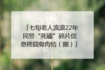 七旬老人流浪22年 民警“死磕”碎片信息终圆骨肉情（图）