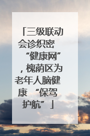 三级联动会诊织密 “健康网”，槐荫区为老年人脑健康 “保驾护航”