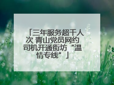 三年服务超千人次 青山党员网约司机开通街坊“温情专线”