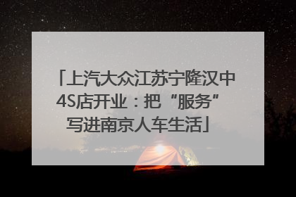 上汽大众江苏宁隆汉中4S店开业：把“服务”写进南京人车生活