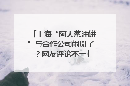上海“阿大葱油饼”与合作公司闹掰了？网友评论不一