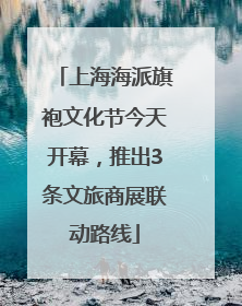 上海海派旗袍文化节今天开幕，推出3条文旅商展联动路线