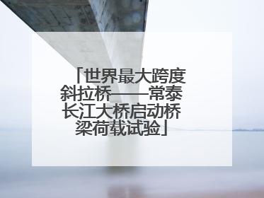 世界最大跨度斜拉桥——常泰长江大桥启动桥梁荷载试验
