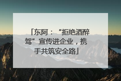 东阿：“拒绝酒醉驾”宣传进企业，携手共筑安全路
