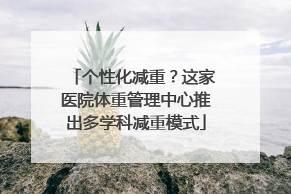 个性化减重？这家医院体重管理中心推出多学科减重模式