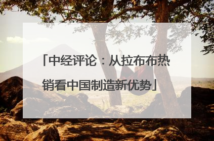 中经评论：从拉布布热销看中国制造新优势