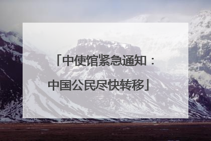 中使馆紧急通知：中国公民尽快转移