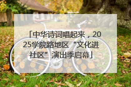 中华诗词唱起来，2025学院路地区“文化进社区”演出季启幕
