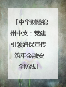 中华财险锦州中支：党建引领消保宣传 筑牢金融安全防线